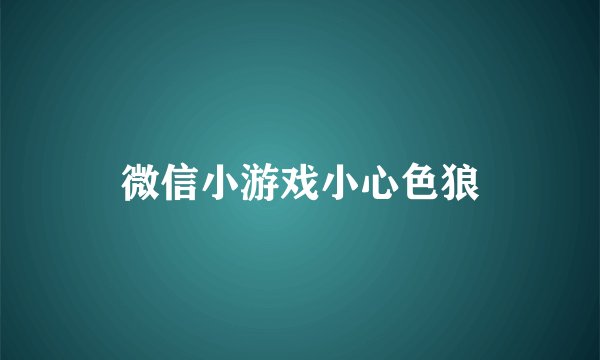 微信小游戏小心色狼