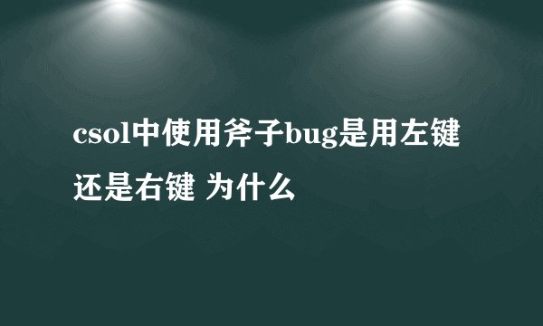csol中使用斧子bug是用左键还是右键 为什么
