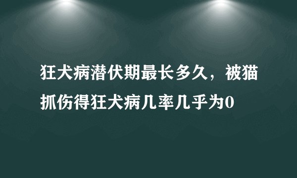 狂犬病潜伏期最长多久，被猫抓伤得狂犬病几率几乎为0