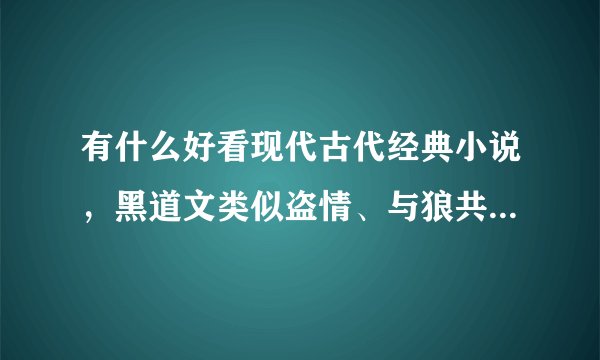 有什么好看现代古代经典小说，黑道文类似盗情、与狼共枕。古代文类似三生三世桃花，轻松搞笑的类似顾漫的