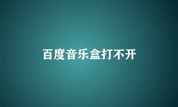 百度音乐盒打不开
