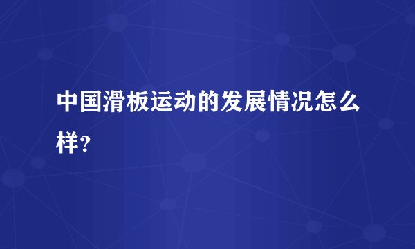 中国滑板运动的发展情况怎么样?
