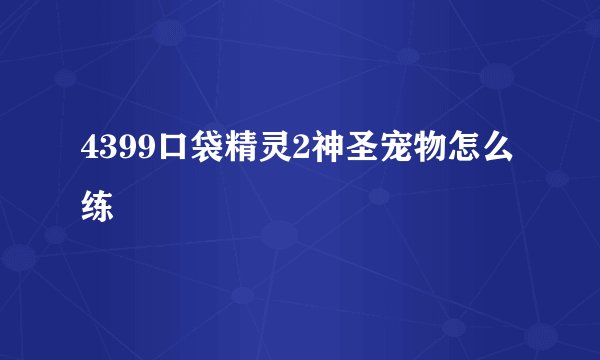 4399口袋精灵2神圣宠物怎么练