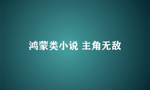 鸿蒙类小说 主角无敌