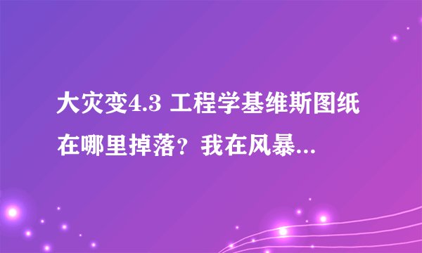 大灾变4.3 工程学基维斯图纸在哪里掉落？我在风暴峭壁打了一个多钟头都没有掉