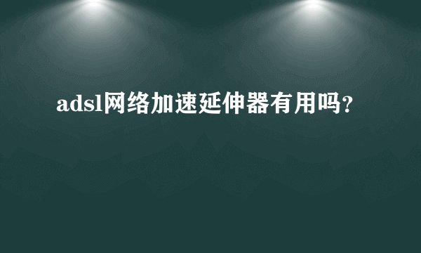 adsl网络加速延伸器有用吗？
