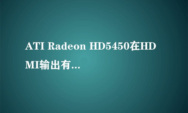 ATI Radeon HD5450在HDMI输出有画面没声音怎么解决　
