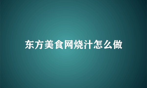 东方美食网烧汁怎么做