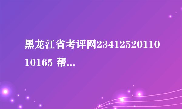 黑龙江省考评网2341252011010165 帮我查一下