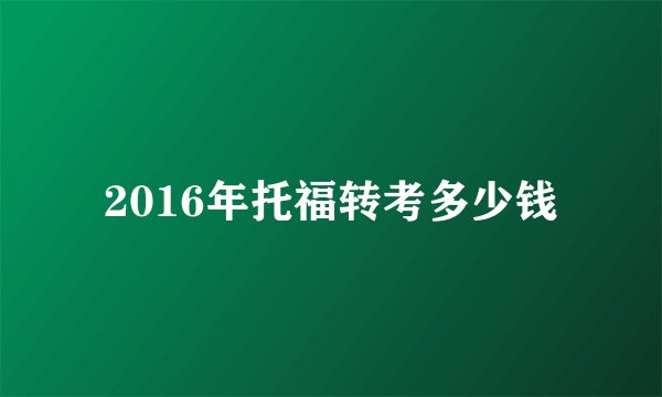 2016年托福转考多少钱