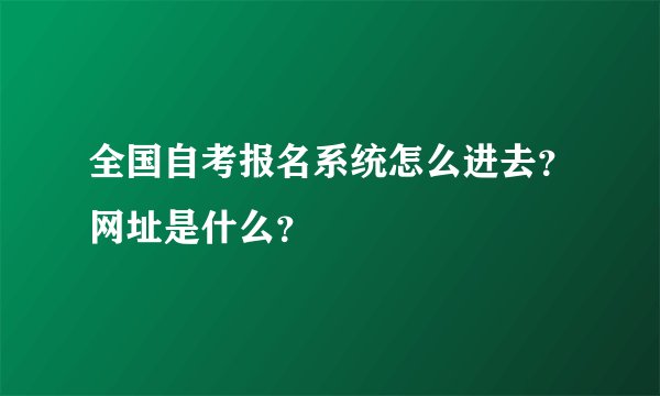 全国自考报名系统怎么进去？网址是什么？