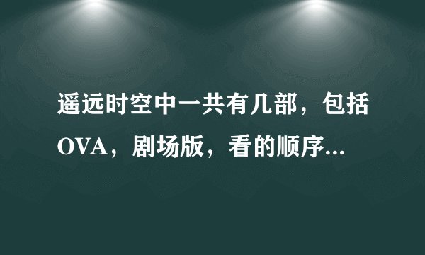 遥远时空中一共有几部，包括OVA，剧场版，看的顺序是怎么样的