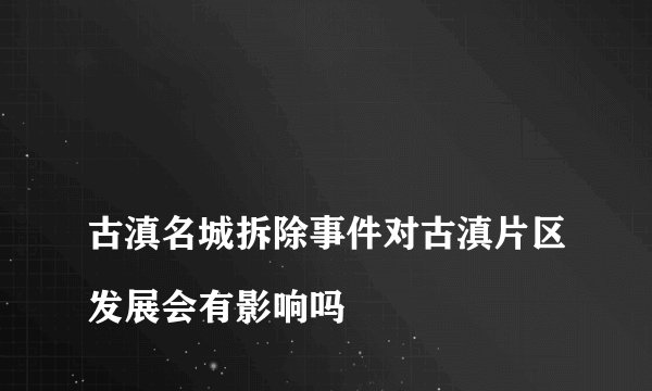 
古滇名城拆除事件对古滇片区发展会有影响吗

