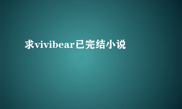 求vivibear已完结小说