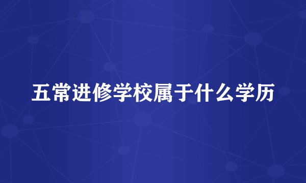 五常进修学校属于什么学历