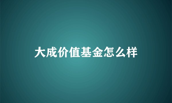 大成价值基金怎么样