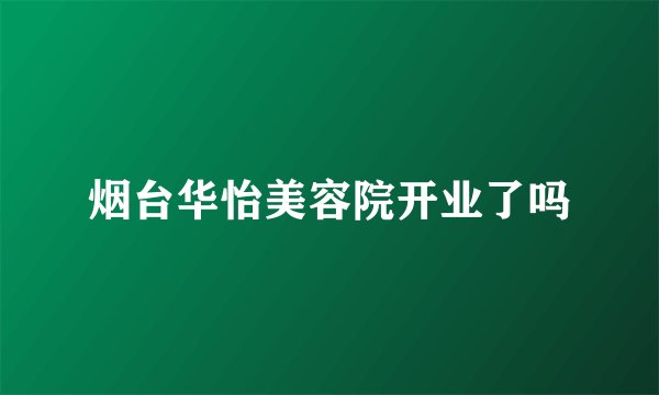 烟台华怡美容院开业了吗