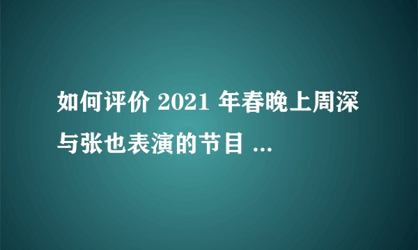 如何评价 2021 年春晚上周深与张也表演的节目 《灯火里的中国》？