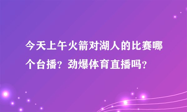 今天上午火箭对湖人的比赛哪个台播？劲爆体育直播吗？