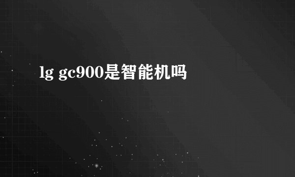 lg gc900是智能机吗