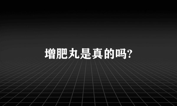 增肥丸是真的吗?