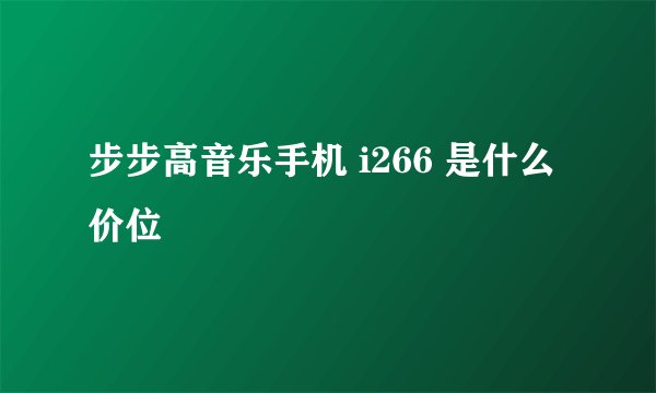 步步高音乐手机 i266 是什么价位