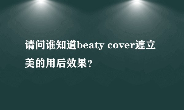 请问谁知道beaty cover遮立美的用后效果？