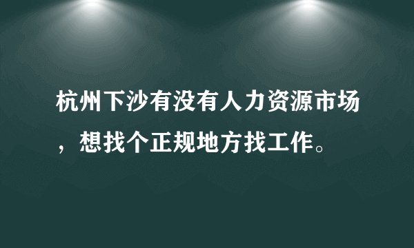 杭州下沙有没有人力资源市场，想找个正规地方找工作。