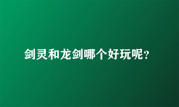 剑灵和龙剑哪个好玩呢？