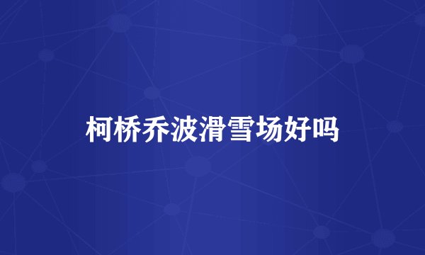 柯桥乔波滑雪场好吗