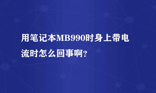 用笔记本MB990时身上带电流时怎么回事啊？