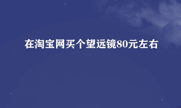 在淘宝网买个望远镜80元左右