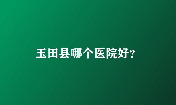 玉田县哪个医院好？