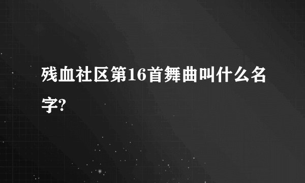 残血社区第16首舞曲叫什么名字?