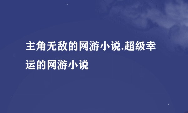 主角无敌的网游小说.超级幸运的网游小说