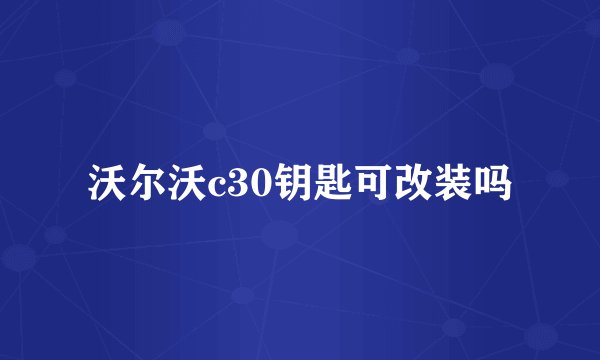沃尔沃c30钥匙可改装吗