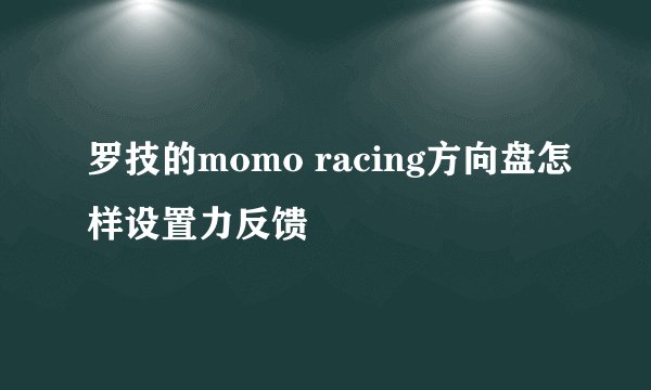 罗技的momo racing方向盘怎样设置力反馈