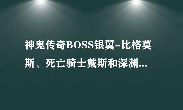 神鬼传奇BOSS银翼-比格莫斯、死亡骑士戴斯和深渊迪斯尼斯的详细坐标是什么？