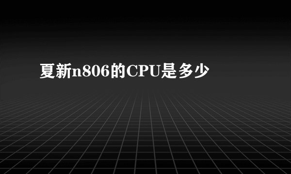 夏新n806的CPU是多少