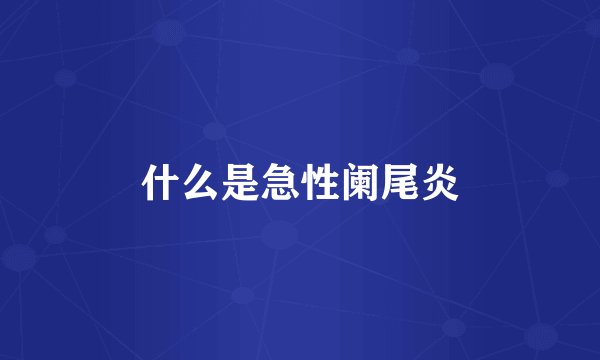 什么是急性阑尾炎