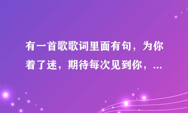 有一首歌歌词里面有句，为你着了迷，期待每次见到你，这首歌叫什么名字