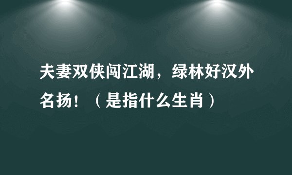夫妻双侠闯江湖，绿林好汉外名扬！（是指什么生肖）