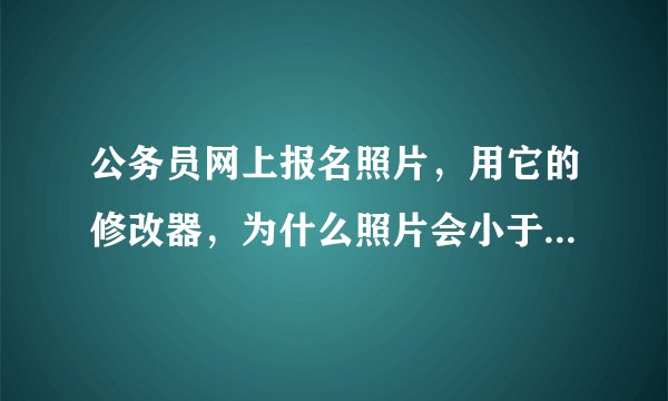 公务员网上报名照片，用它的修改器，为什么照片会小于6K？不能传啊！！！
