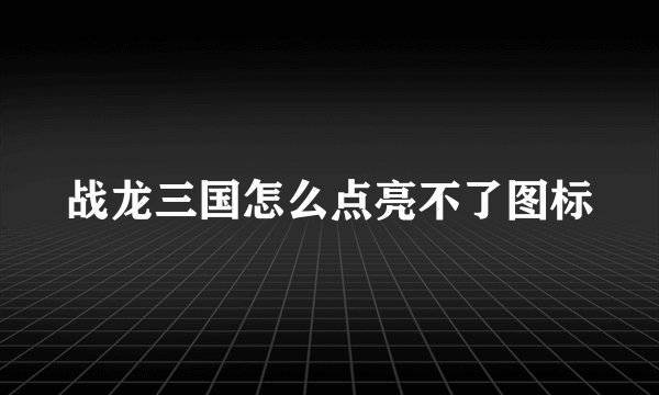 战龙三国怎么点亮不了图标
