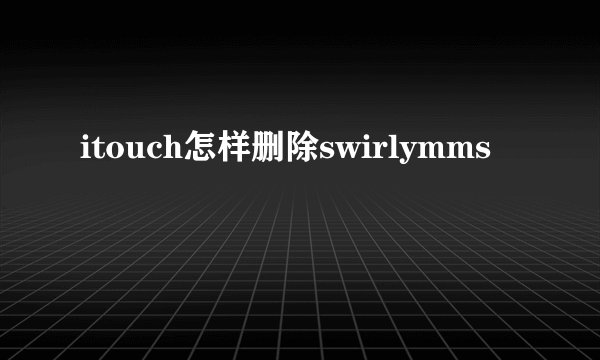 itouch怎样删除swirlymms