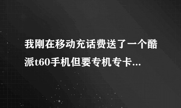 我刚在移动充话费送了一个酷派t60手机但要专机专卡，不能用其他号码的卡，请问怎么解决啊？谢谢