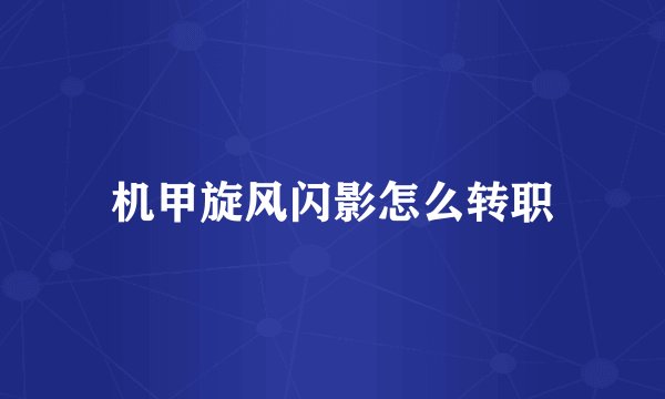 机甲旋风闪影怎么转职