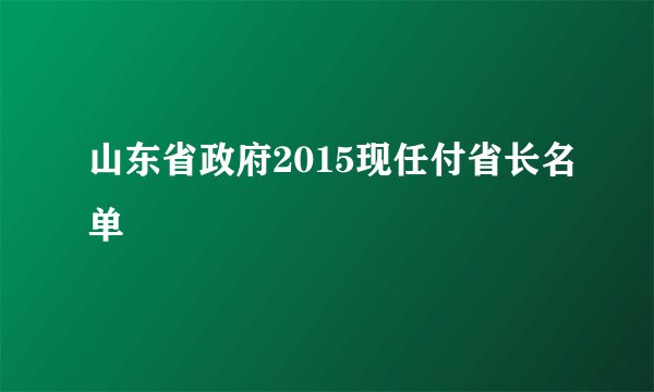 山东省政府2015现任付省长名单