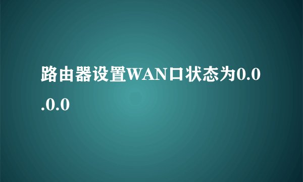 路由器设置WAN口状态为0.0.0.0