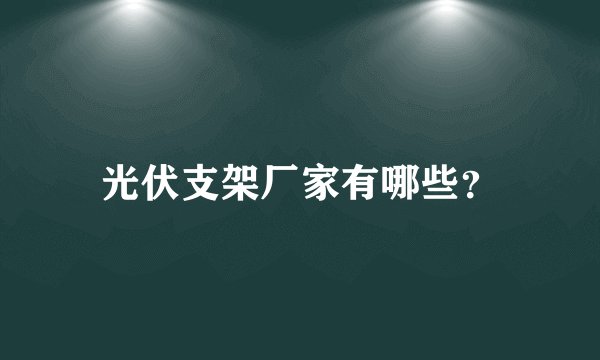 光伏支架厂家有哪些?